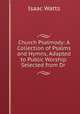 Church Psalmody: A Collection of Psalms and Hymns, Adapted to Public Worship. Selected from Dr ., Isaac Watts 