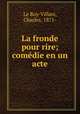 La fronde pour rire; comdie en un acte, Le Roy-Villars, Charles, 1871- 
