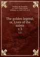 The golden legend; or, Lives of the saints. v.3, Jacobus, de Voragine, ca. 1229-1298,Caxton, William, ca. 1422-1491 or 2 