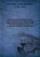 The history of the inquisition of Spain, from the time of its establishment to the reign of Ferdinand VII : composed from the original documents of the Archives of the Supreme Council and from those of subordinate tribunals of the Holy Office, Llorente, Juan Antonio, 1756-1823 