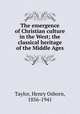 The emergence of Christian culture in the West; the classical heritage of the Middle Ages, Taylor, Henry Osborn, 1856-1941 