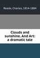 Clouds and sunshine. And Art: a dramatic tale, Reade, Charles, 1814-1884 