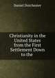 Christianity in the United States from the First Settlement Down to the ., Daniel Dorchester 