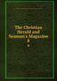 The Christian Herald and Seaman`s Magazine. 8, Society for Promoting the Gospel among Seamen in the Port of New York 