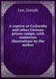A captive at Carlsruhe and other German prison camps, with numerous illustrations by the author, Lee, Joseph 