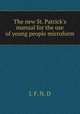 The new St. Patrick`s manual for the use of young people microform, J. F. N. D 