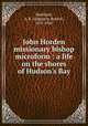 John Horden missionary bishop microform : a life on the shores of Hudson`s Bay, Buckland, A. R. (Augustus Robert), 1857-1942 