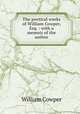The poetical works of William Cowper, Esq. : with a memoir of the author, Cowper William 