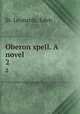 Oberon spell. A novel. 2, St. Leonards, Eden 