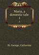 Maria, a domestic tale . 1, St. George, Catherine 