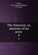 The Itinerant; or, memoirs of an actor . 6, Ryley, S. W. (Samuel William), 1759-1837 