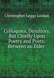 Colloquies, Desultory, But Chiefly Upon Poetry and Poets: Between an Elder ., Christopher Legge Lordan 