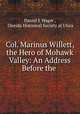 Col. Marinus Willett, the Hero of Mohawk Valley: An Address Before the ., Daniel E Wager , Oneida Historical Society at Utica 