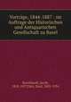 Vortrge, 1844-1887 : im Auftrage der Historischen und Antiquarischen Gesellschaft zu Basel, 
