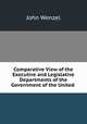 Comparative View of the Executive and Legislative Departments of the Government of the United ., John Wenzel 