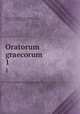 Oratorum graecorum. 1, Reiske, Johann Jakob, 1716-1774,Aeschines,Alcidamas, 4th cent. B.C,Antiphon,Antisthenes,Herodes Atticus,Demosthenes,Gorgias,Isaeus, ca. 420-ca. 350 B.C,Lesbonax (Sophistes),Lysias 