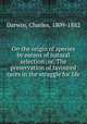 On the origin of species by means of natural selection; or, The preservation of favoured races in the struggle for life, Darwin, Charles, 1809-1882 