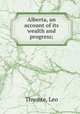 Alberta, an account of its wealth and progress;, Thwaite, Leo 