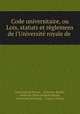 Code universitaire, ou Lois, statuts et rglemens de l`Universit royale de ., 
