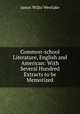Common-school Literature, English and American: With Several Hundred Extracts to be Memorized, James Willis Westlake 