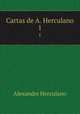Cartas de A. Herculano. 1, Alexandre Herculano 
