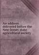 An address delivered before the New-Jersey state agricultural society, Miller, Jacob Welsh, 1800-1862. [from old catalog],New Jersey state agricultural society. [from old catalog] 