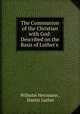 The Communion of the Christian with God: Described on the Basis of Luther`s ., Wilhelm Herrmann , Martin Luther 