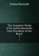 The Complete Works of Sir Joshua Reynolds: First President of the Royal .. 1, Joshua Reynolds 