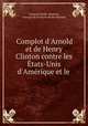 Complot d`Arnold et de Henry Clinton contre les tats-Unis d`Amrique et le ., 
