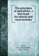 The principles of agriculture, a text-book for schools and rural societies, L. H. Bailey 