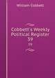 Cobbett`s Weekly Political Register. 39, William Cobbett 