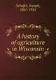 A history of agriculture in Wisconsin, Schafer, Joseph, 1867-1941 