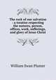 The rock of our salvation : a treatise respecting the natures, person, offices, work, sufferings, and glory of Jesus Christ, 