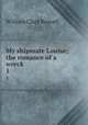 My shipmate Louise; the romance of a wreck. 1, Russell William Clark 