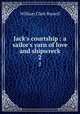 Jack`s courtship : a sailor`s yarn of love and shipwreck. 2, Russell William Clark 