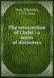 The resurrection of Christ : a series of discourses, Nott, Eliphalet, 1773-1866 