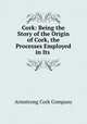 Cork: Being the Story of the Origin of Cork, the Processes Employed in Its ., Armstrong Cork Company 