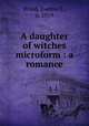 A daughter of witches microform : a romance, Wood, Joanna E., d. 1919 