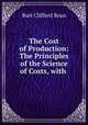 The Cost of Production: The Principles of the Science of Costs, with ., Burt Clifford Bean 