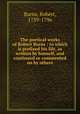 The poetical works of Robert Burns : to which is prefixed his life, as written by himself, and continued or commented on by others, Burns, Robert, 1759-1796 