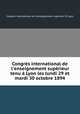 Congrs international de l`enseignement suprieur tenu Lyon les lundi 29 et mardi 30 octobre 1894, 