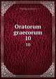 Oratorum graecorum. 10, Reiske, Johann Jakob, 1716-1774,Aeschines,Alcidamas, 4th cent. B.C,Antiphon,Antisthenes,Herodes Atticus,Demosthenes,Gorgias,Isaeus, ca. 420-ca. 350 B.C,Lesbonax (Sophistes),Lysias 
