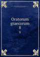 Oratorum graecorum. 8, Reiske, Johann Jakob, 1716-1774,Aeschines,Alcidamas, 4th cent. B.C,Antiphon,Antisthenes,Herodes Atticus,Demosthenes,Gorgias,Isaeus, ca. 420-ca. 350 B.C,Lesbonax (Sophistes),Lysias 