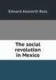 The social revolution in Mexico, Ross, Edward Alsworth, 1866-1951 