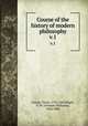 Course of the history of modern philosophy. v.1, Cousin, Victor, 1792-1867,Wight, O. W. (Orlando Williams), 1824-1888 