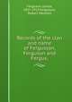 Records of the clan and name of Fergusson, Ferguson and Fergus;, Ferguson, James, 1857-1917,Fergusson, Robert Menzies 