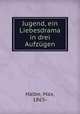 Jugend, ein Liebesdrama in drei Aufzgen, Halbe, Max, 1865- 