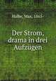 Der Strom, drama in drei Aufzgen, Halbe, Max, 1865- 