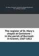 The register of St. Mary`s chapel at Conistone : in the parish of Burnsall-in-Craven, 1567-1812, St. Mary, Coniston, Yorkshire (England),Stavert, W. J. (William James) 