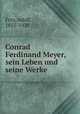 Conrad Ferdinand Meyer, sein Leben und seine Werke, Frey, Adolf, 1855-1920 